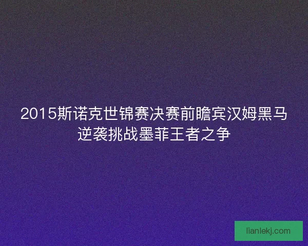 2015斯诺克世锦赛决赛前瞻宾汉姆黑马逆袭挑战墨菲王者之争