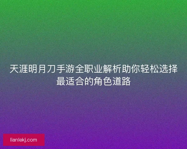 天涯明月刀手游全职业解析助你轻松选择最适合的角色道路